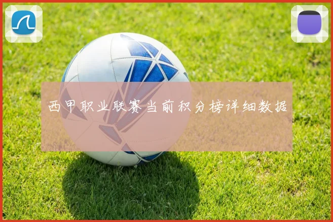 西甲职业联赛当前积分榜详细数据