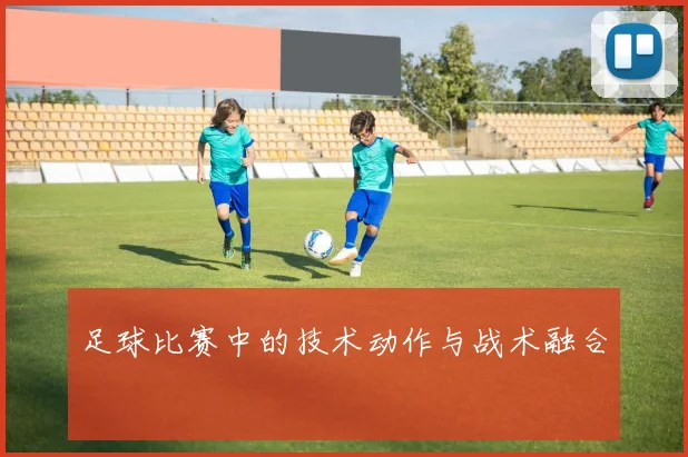 足球比赛中的技术动作与战术融合